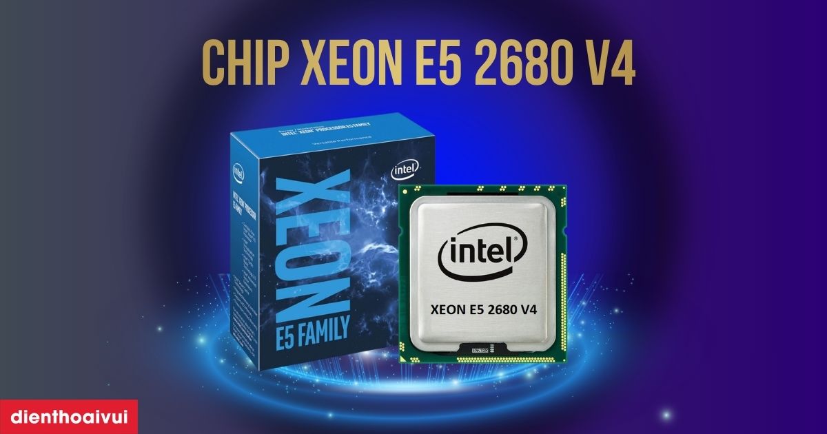 Chip Xeon E5 2680 v4 có tốt không? Có đáng mua năm 2026