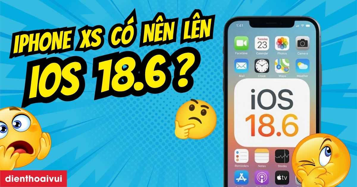 iPhone XS có lên được iOS 18.6 không? Cập nhật 2026