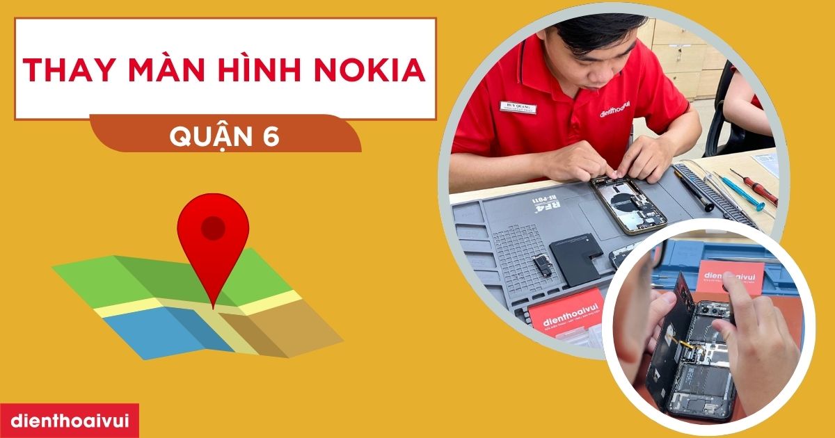 Thay màn hình Nokia quận 6 lấy ngay 6/2026